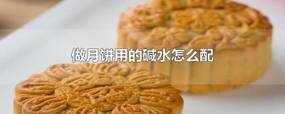 ​做月饼用的碱水怎么配