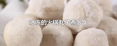 ​冰冻的火锅丸子煮多久