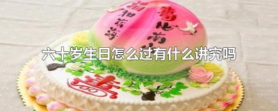 ​六十岁生日怎么过有什么讲究吗