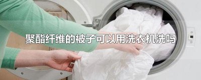 ​聚酯纤维的被子可以用洗衣机洗吗
