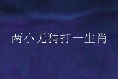 ​两小无猜猜什么生肖_十二生肖排序和生肖文化