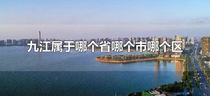 九江属于哪个省哪个市哪个区 九江属于哪个省哪个市哪个区