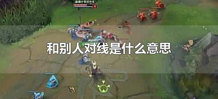 和别人对线是什么意思 和别人对线是什么意思