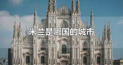 ​米兰是哪国的城市(米兰是哪国的城市名称)