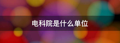 电科院是什么单位,电科院是国企还是央企图3