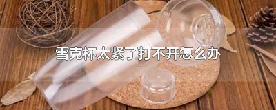 ​雪克杯太紧了打不开怎么办 雪克杯太紧了打不开怎么办视频