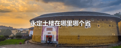 ​永定土楼在什么省 永定土楼在什么地方什么省