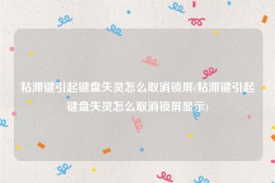 ​粘滞键引起键盘失灵怎么取消锁屏(粘滞键引起键盘失灵怎么取消锁屏显示)