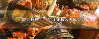 ​怎样去除吃螃蟹后手上的腥味 吃螃蟹后手上的腥味如何去除