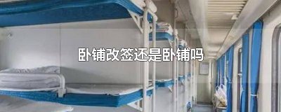 ​卧铺改签还是卧铺吗 卧铺改签还是卧铺吗现在