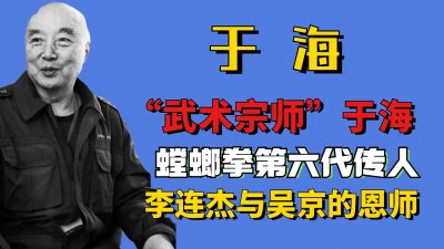 ​“武术宗师”于海：螳螂拳第六代传人，李连杰与吴京的恩师！