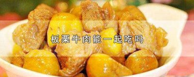 ​板栗和牛肉可以一起吃吗? 牛肉可以跟板栗一起吃吗?