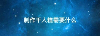 ​制作千人糕需要什么,制作千人糕需要什么填空