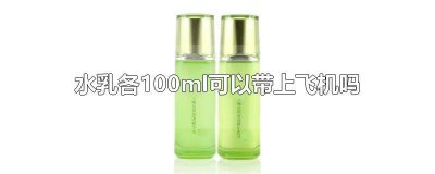 ​100ml内的水乳能带上飞机多少个 水乳超过100ml可以托运上飞机吗
