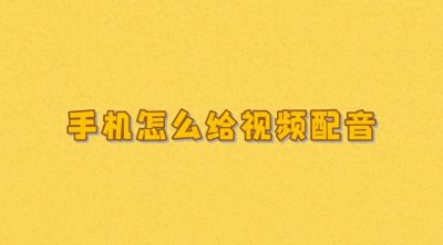 ​手机怎么给视频配音？3种方法，教你怎么给视频配音解说
